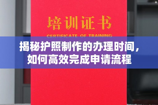 中国澳门揭秘护照制作的办理时间，如何高效完成申请流程
